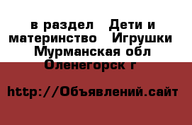  в раздел : Дети и материнство » Игрушки . Мурманская обл.,Оленегорск г.